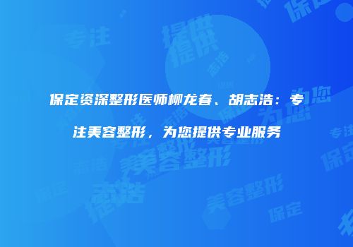 保定资深整形医师柳龙春、胡志浩：专注美容整形，为您提供专业服务
