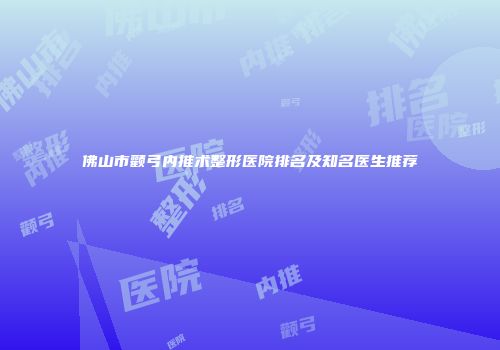 佛山市颧弓内推术整形医院排名及知名医生推荐