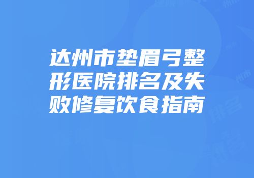 达州市垫眉弓整形医院排名及失败修复饮食指南
