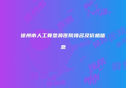 徐州市人工骨垫鼻医院排名及价格信息