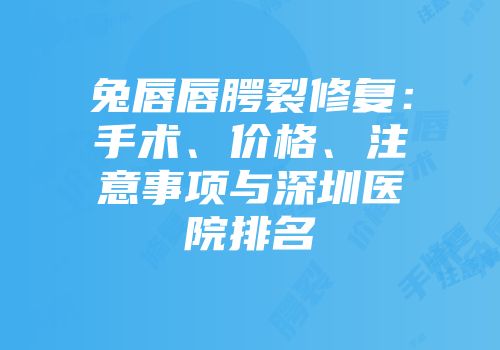 兔唇唇腭裂修复：手术、价格、注意事项与深圳医院排名