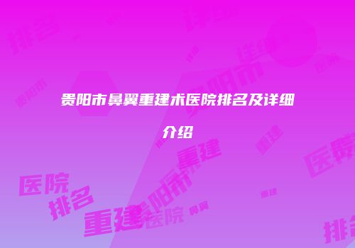 贵阳市鼻翼重建术医院排名及详细介绍