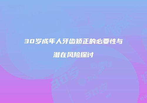 30岁成年人牙齿矫正的必要性与潜在风险探讨