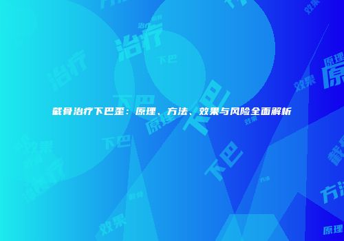 截骨治疗下巴歪：原理、方法、效果与风险全面解析
