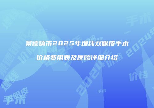 景德镇市2025年埋线双眼皮手术价格费用表及医院详细介绍