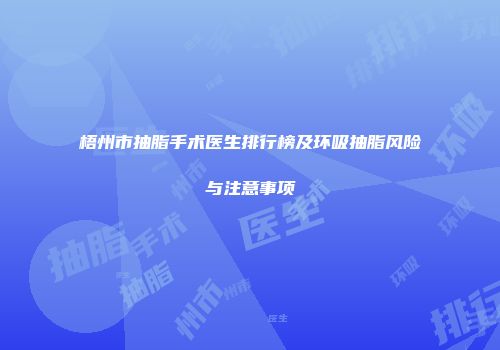 梧州市抽脂手术医生排行榜及环吸抽脂风险与注意事项