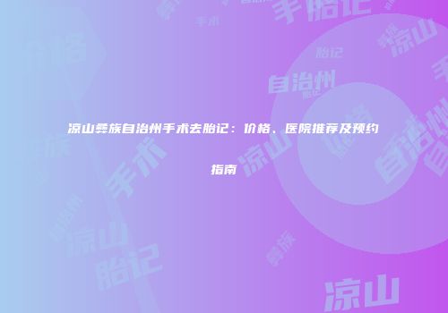 凉山彝族自治州手术去胎记：价格、医院推荐及预约指南