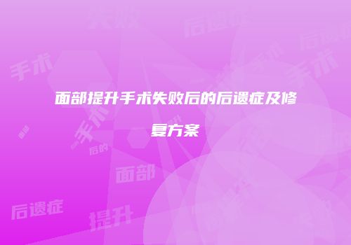 面部提升手术失败后的后遗症及修复方案