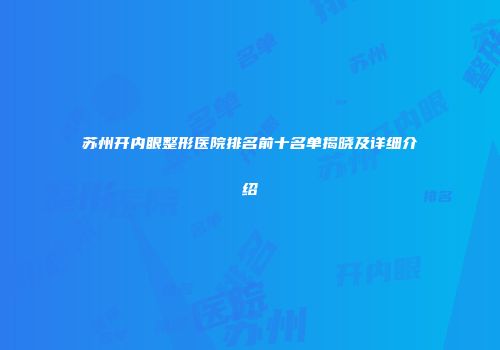 苏州开内眼整形医院排名前十名单揭晓及详细介绍