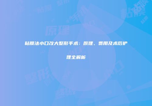 粘膜法小口改大整形手术：原理、费用及术后护理全解析