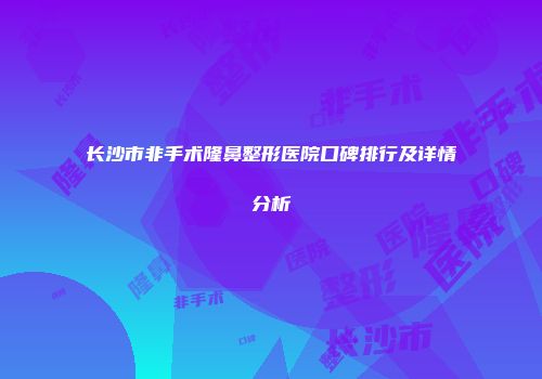 长沙市非手术隆鼻整形医院口碑排行及详情分析