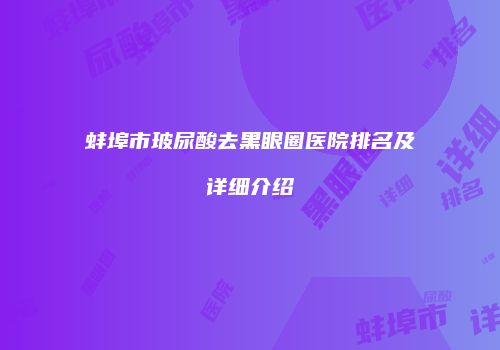 蚌埠市玻尿酸去黑眼圈医院排名及详细介绍