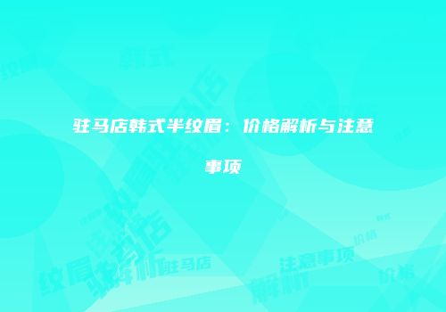 驻马店韩式半纹眉：价格解析与注意事项