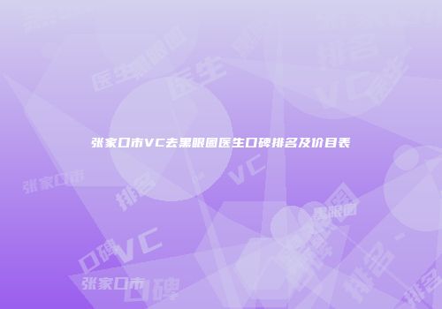 张家口市VC去黑眼圈医生口碑排名及价目表