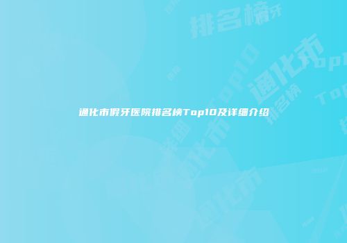 通化市假牙医院排名榜Top10及详细介绍