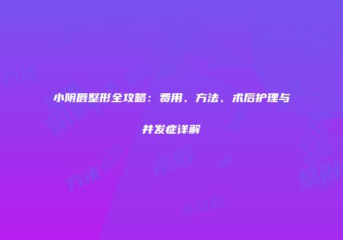 小阴唇整形全攻略：费用、方法、术后护理与并发症详解