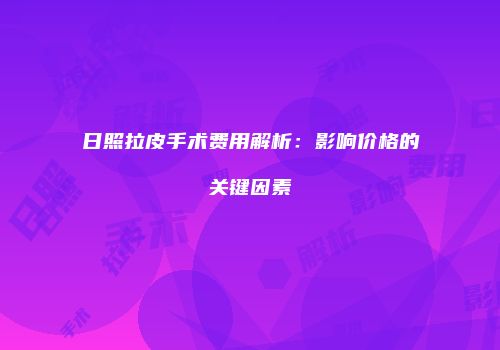 日照拉皮手术费用解析：影响价格的关键因素