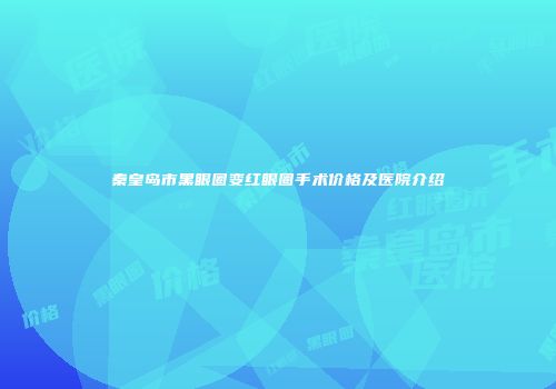 秦皇岛市黑眼圈变红眼圈手术价格及医院介绍