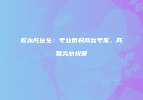 赵永旺医生：专业唇裂修复专家，成就美丽蜕变