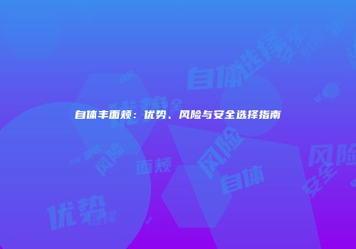 自体丰面颊：优势、风险与安全选择指南
