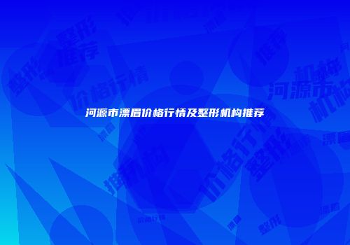 河源市漂眉价格行情及整形机构推荐