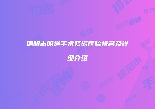 德阳市阴道手术紧缩医院排名及详细介绍