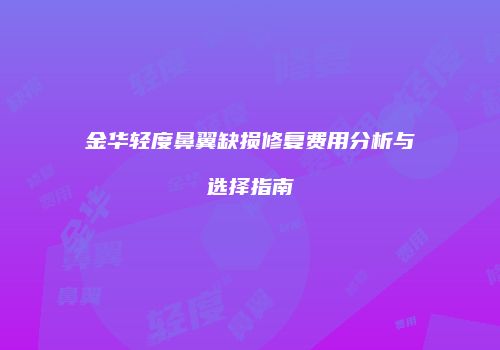 金华轻度鼻翼缺损修复费用分析与选择指南