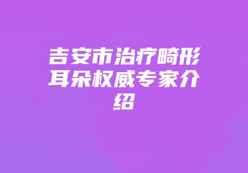 吉安市治疗畸形耳朵权威专家介绍