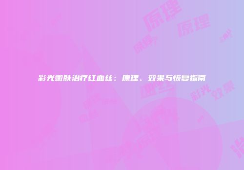 彩光嫩肤治疗红血丝：原理、效果与恢复指南