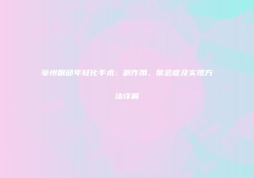 亳州眼部年轻化手术：副作用、禁忌症及实现方法详解