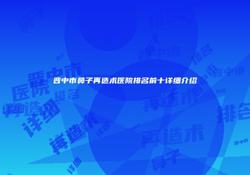 晋中市鼻子再造术医院排名前十详细介绍