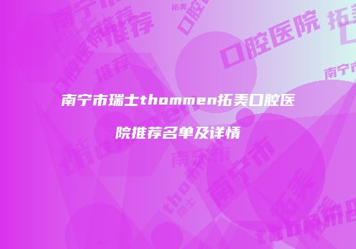 南宁市瑞士thommen拓美口腔医院推荐名单及详情