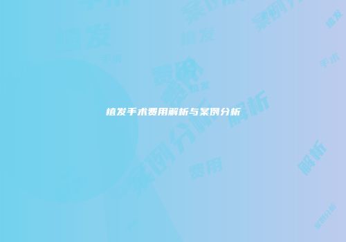 植发手术费用解析与案例分析