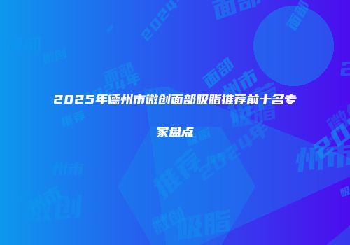 2025年德州市微创面部吸脂推荐前十名专家盘点