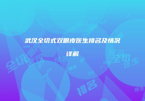武汉全切式双眼皮医生排名及情况详解