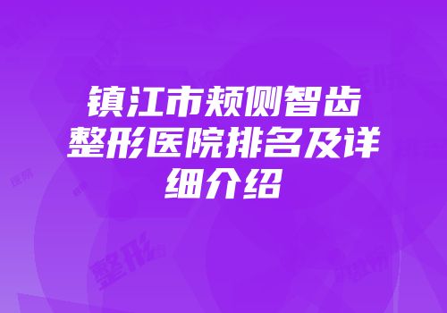 镇江市颊侧智齿整形医院排名及详细介绍