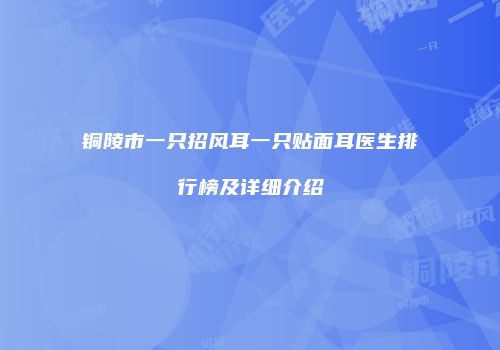铜陵市一只招风耳一只贴面耳医生排行榜及详细介绍