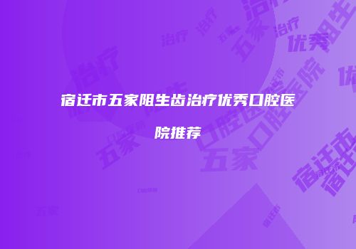 宿迁市五家阻生齿治疗优秀口腔医院推荐