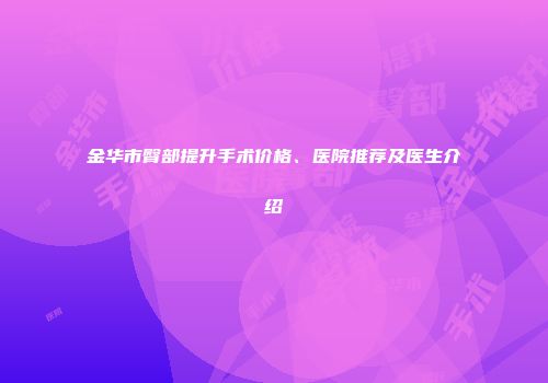 金华市臀部提升手术价格、医院推荐及医生介绍