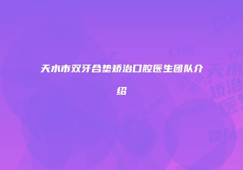 天水市双牙合垫矫治口腔医生团队介绍