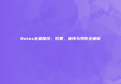Botox去鱼尾纹：效果、维持与预防全解析