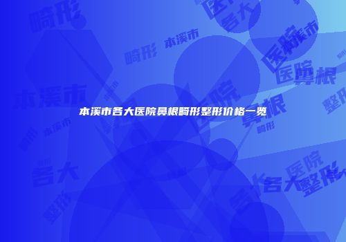 本溪市各大医院鼻根畸形整形价格一览