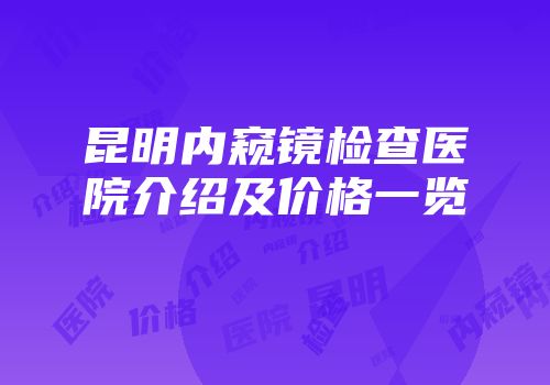 昆明内窥镜检查医院介绍及价格一览