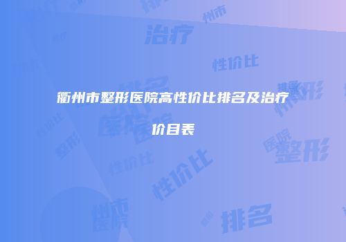 衢州市整形医院高性价比排名及治疗价目表