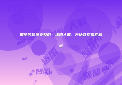 颞部凹陷填充整形：适用人群、方法及后遗症解析