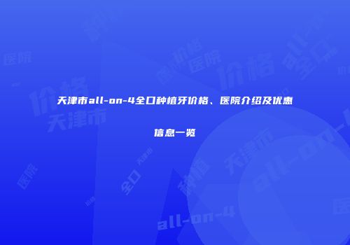 天津市all-on-4全口种植牙价格、医院介绍及优惠信息一览