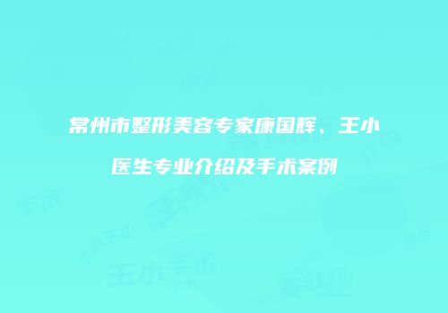 常州市整形美容专家康国辉、王小旻医生专业介绍及手术案例