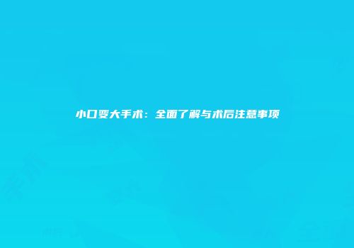 小口变大手术：全面了解与术后注意事项