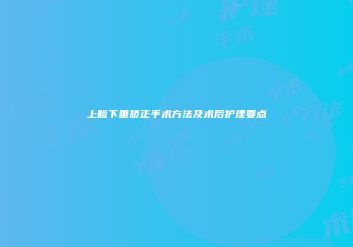 上睑下垂矫正手术方法及术后护理要点