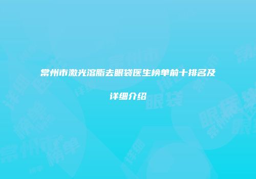 常州市激光溶脂去眼袋医生榜单前十排名及详细介绍